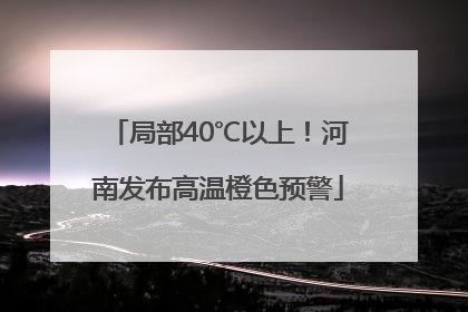局部40℃以上！河南发布高温橙色预警