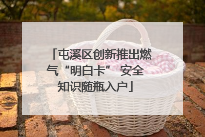屯溪区创新推出燃气“明白卡” 安全知识随瓶入户