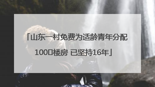 山东一村免费为适龄青年分配100㎡楼房 已坚持16年
