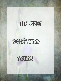 山东不断深化智慧公安建设