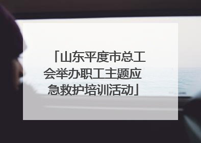山东平度市总工会举办职工主题应急救护培训活动