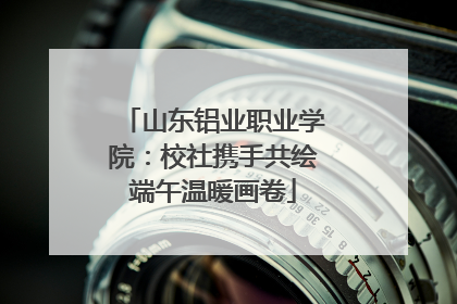 山东铝业职业学院：校社携手共绘端午温暖画卷