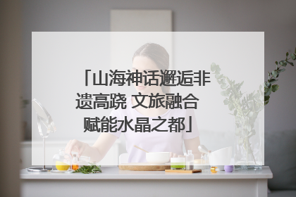 山海神话邂逅非遗高跷 文旅融合赋能水晶之都