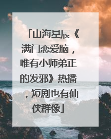 山海星辰《满门恋爱脑，唯有小师弟正的发邪》热播，短剧也有仙侠群像