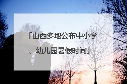 山西多地公布中小学、幼儿园暑假时间