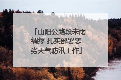 山阳公路段未雨绸缪 扎实部署恶劣天气防汛工作
