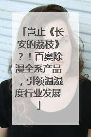 岂止《长安的荔枝》？！百奥除湿全系产品，引领温湿度行业发展