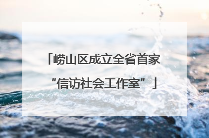 崂山区成立全省首家“信访社会工作室”