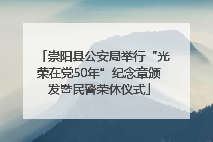 崇阳县公安局举行“光荣在党50年”纪念章颁发暨民警荣休仪式