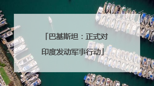 巴基斯坦：正式对印度发动军事行动