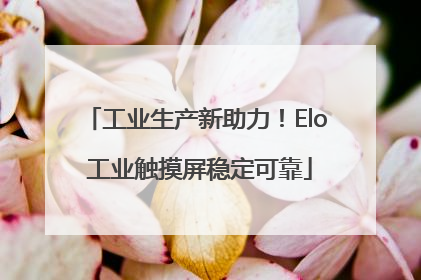 工业生产新助力！Elo 工业触摸屏稳定可靠