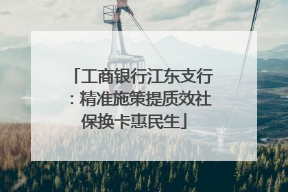工商银行江东支行：精准施策提质效社保换卡惠民生