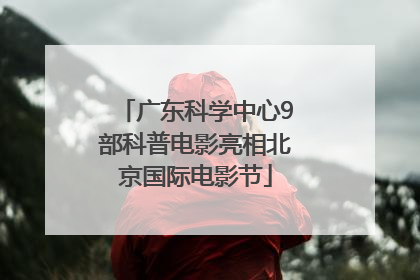 广东科学中心9部科普电影亮相北京国际电影节