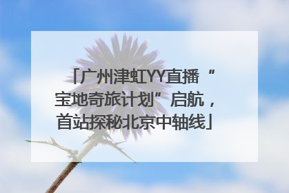 广州津虹YY直播“宝地奇旅计划”启航，首站探秘北京中轴线