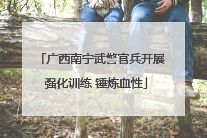 广西南宁武警官兵开展强化训练 锤炼血性