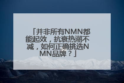 并非所有NMN都能起效，抗衰热潮不减，如何正确挑选NMN品牌？
