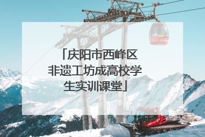 庆阳市西峰区 非遗工坊成高校学生实训课堂