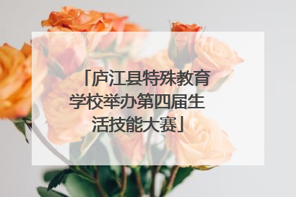 庐江县特殊教育学校举办第四届生活技能大赛