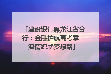 建设银行黑龙江省分行：金融护航高考季 温情织就梦想路
