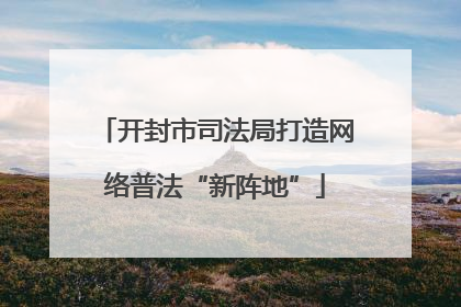 开封市司法局打造网络普法“新阵地”