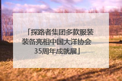 探路者集团多款服装装备亮相中国大洋协会35周年成就展