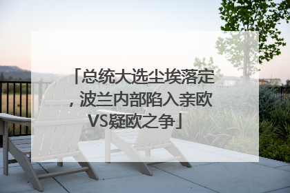 总统大选尘埃落定，波兰内部陷入亲欧VS疑欧之争
