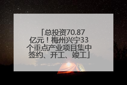 总投资70.87亿元！梅州兴宁33个重点产业项目集中签约、开工、竣工