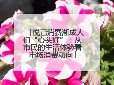 悦己消费渐成人们“心头好”：从市民的生活体验看市场消费动向
