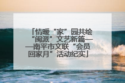 情暖“家”园共绘“闽派”文艺新篇——南平市文联“会员回家月”活动纪实