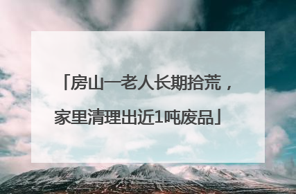房山一老人长期拾荒，家里清理出近1吨废品
