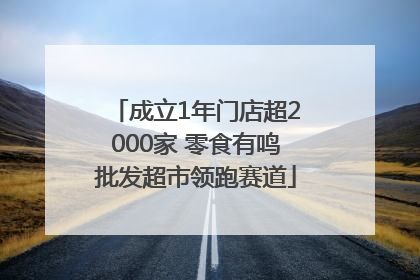 成立1年门店超2000家 零食有鸣批发超市领跑赛道