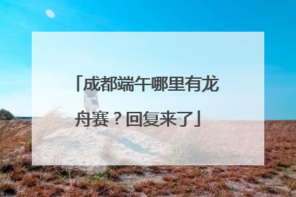 成都端午哪里有龙舟赛？回复来了