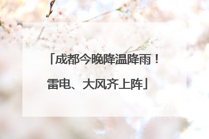 成都今晚降温降雨！雷电、大风齐上阵