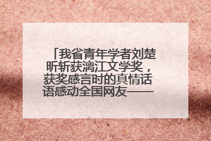 我省青年学者刘楚昕斩获漓江文学奖，获奖感言时的真情话语感动全国网友——如果有一天我的书获奖了，我一定要把我们的故事说出来