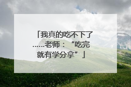 我真的吃不下了……老师：“吃完就有学分拿”