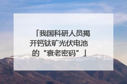我国科研人员揭开钙钛矿光伏电池的“衰老密码”
