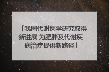 我国代谢医学研究取得新进展 为肥胖及代谢疾病治疗提供新路径