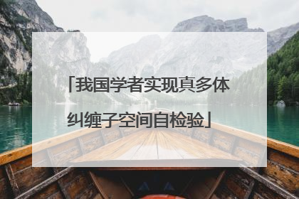 我国学者实现真多体纠缠子空间自检验