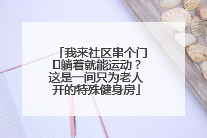 我来社区串个门⑯躺着就能运动？这是一间只为老人开的特殊健身房