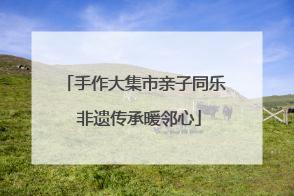 手作大集市亲子同乐 非遗传承暖邻心