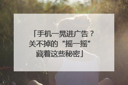 手机一晃进广告？关不掉的“摇一摇”藏着这些秘密