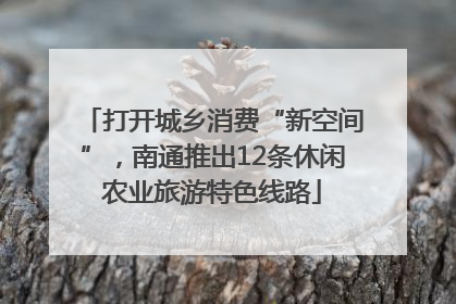 打开城乡消费“新空间”，南通推出12条休闲农业旅游特色线路