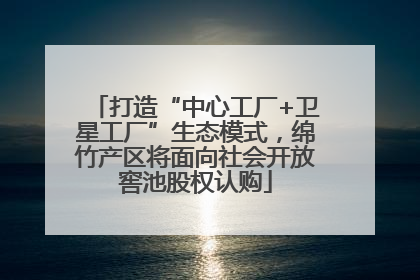 打造“中心工厂+卫星工厂”生态模式，绵竹产区将面向社会开放窖池股权认购