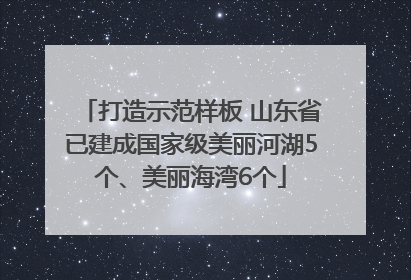 打造示范样板 山东省已建成国家级美丽河湖5个、美丽海湾6个