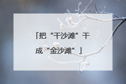 把“干沙滩”干成“金沙滩”