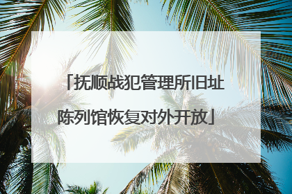 抚顺战犯管理所旧址陈列馆恢复对外开放