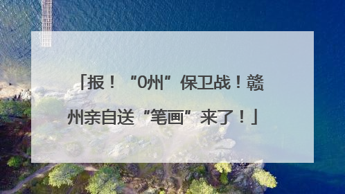 报！“0州”保卫战！赣州亲自送“笔画”来了！