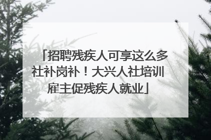 招聘残疾人可享这么多社补岗补！大兴人社培训雇主促残疾人就业