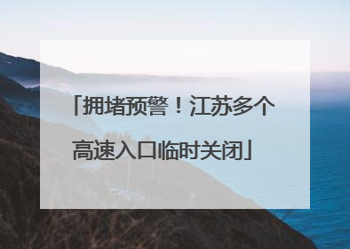 拥堵预警！江苏多个高速入口临时关闭