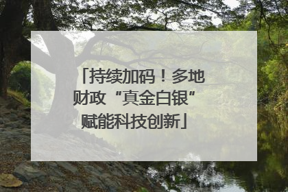 持续加码！多地财政“真金白银”赋能科技创新